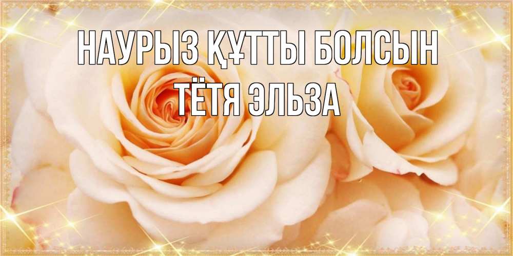 Открытка на каждый день с именем, Тётя-Эльза Наурыз құтты болсын новые открытки для мамы на наурзы Прикольная открытка с пожеланием онлайн скачать бесплатно 