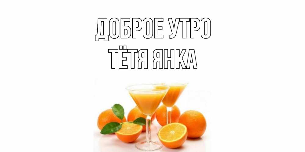 Открытка на каждый день с именем, Тётя-Янка Доброе утро апельсин Прикольная открытка с пожеланием онлайн скачать бесплатно 