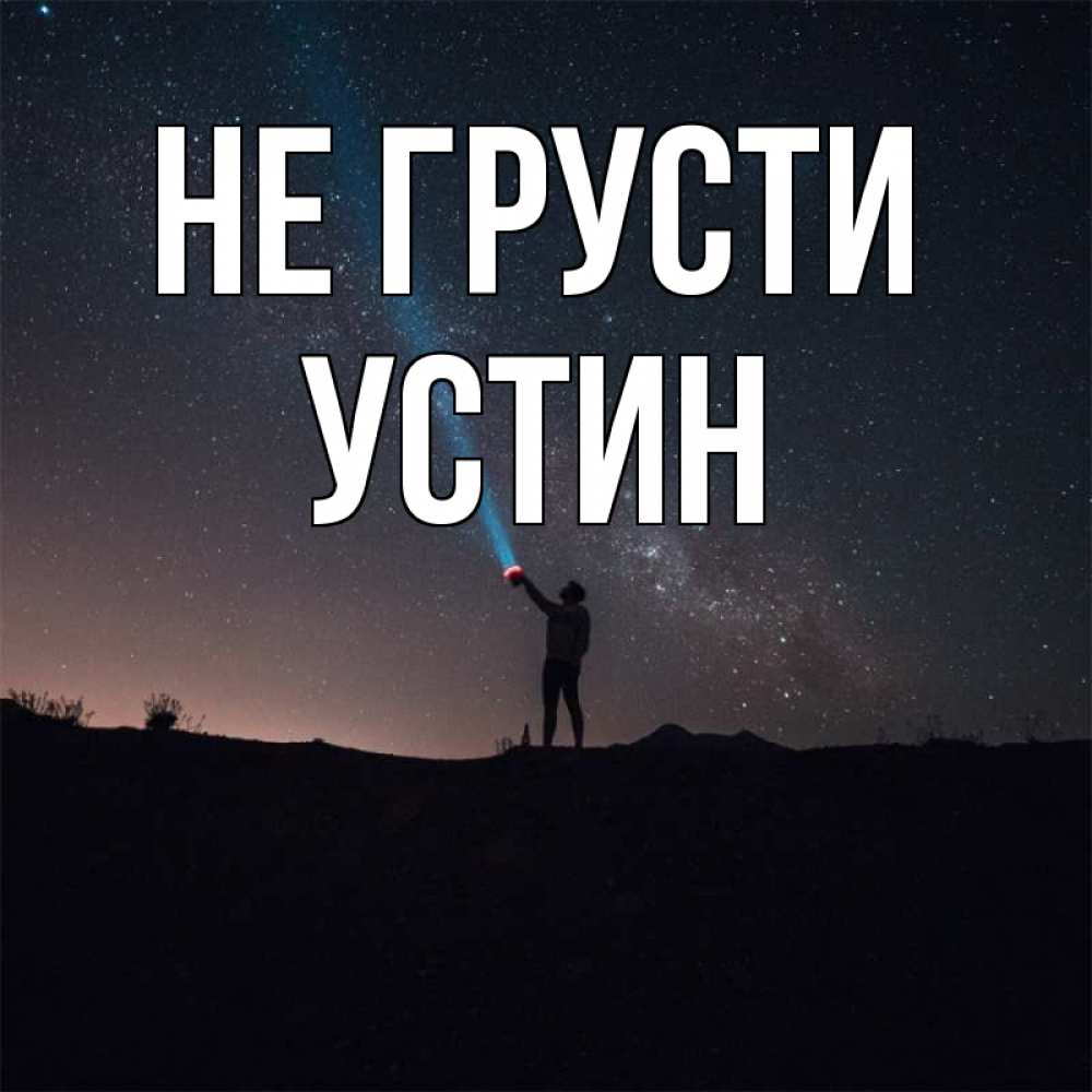 Открытка на каждый день с именем, Устин Не грусти луч света и млечный путь Прикольная открытка с пожеланием онлайн скачать бесплатно 