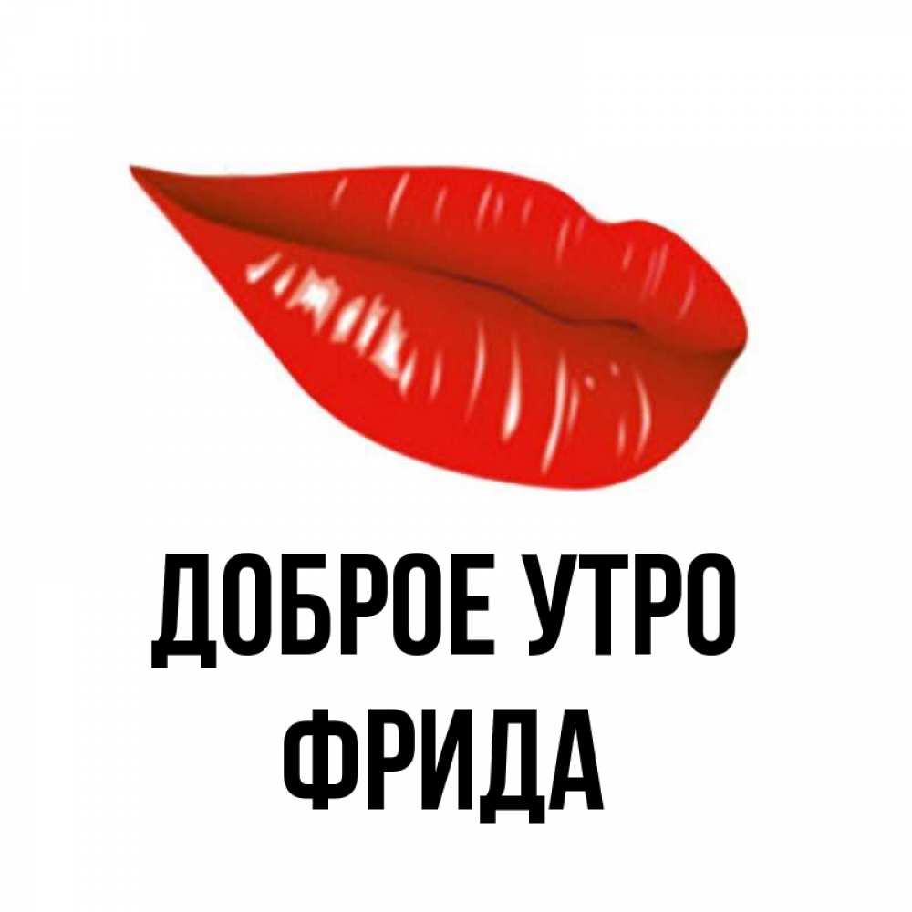 Открытка на каждый день с именем, Фрида Доброе утро утрешний поцелуй Прикольная открытка с пожеланием онлайн скачать бесплатно 
