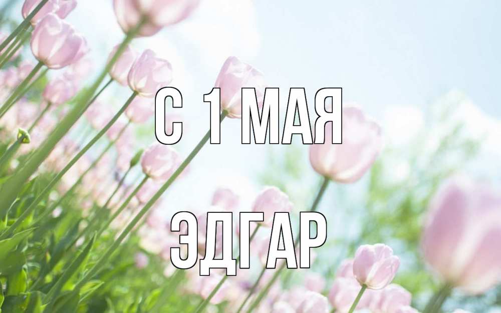 Открытка на каждый день с именем, Эдгар С 1 мая С 1 мая Прикольная открытка с пожеланием онлайн скачать бесплатно 