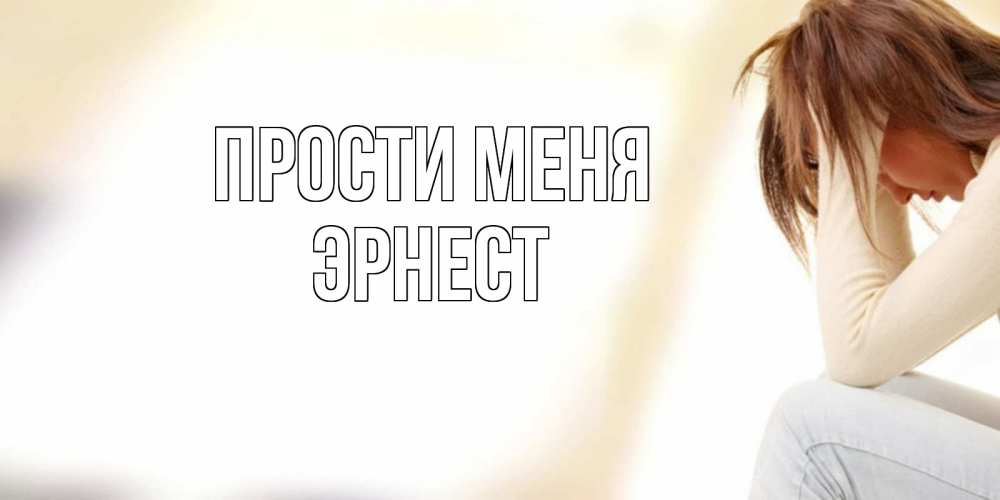 Открытка на каждый день с именем, Эрнест Прости меня прости меня с девушкой Прикольная открытка с пожеланием онлайн скачать бесплатно 