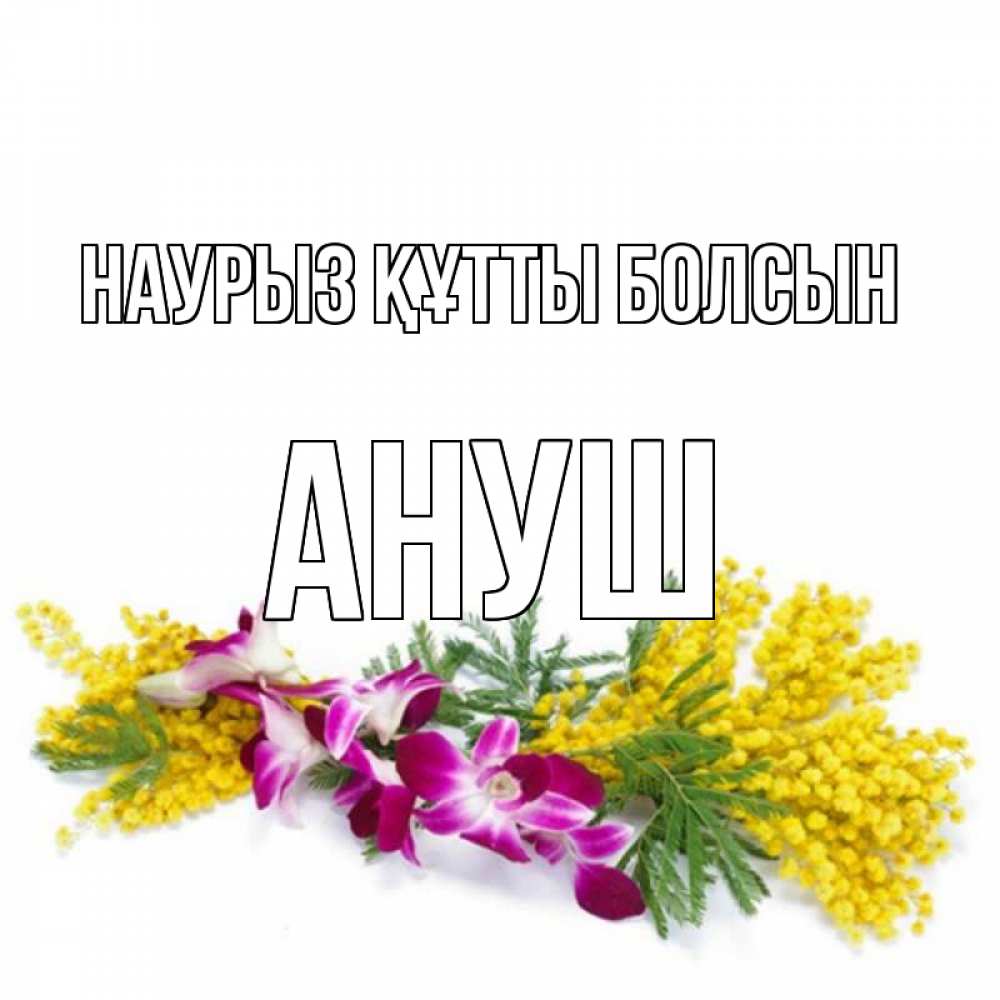 Открытка на каждый день с именем, Ануш Наурыз құтты болсын открытка  наурыз с цветами  1 Прикольная открытка с пожеланием онлайн скачать бесплатно 