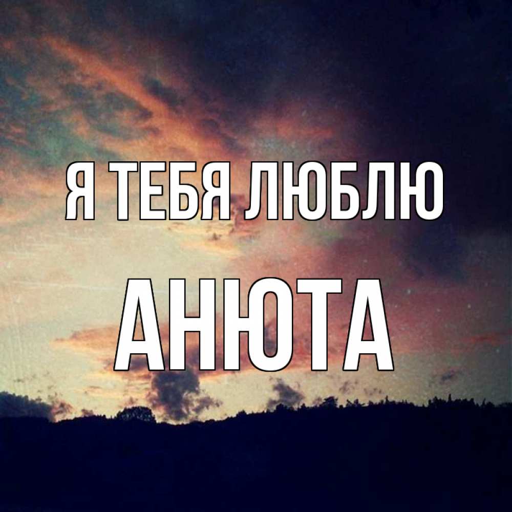 Открытка на каждый день с именем, Анюта Я тебя люблю закат Прикольная открытка с пожеланием онлайн скачать бесплатно 