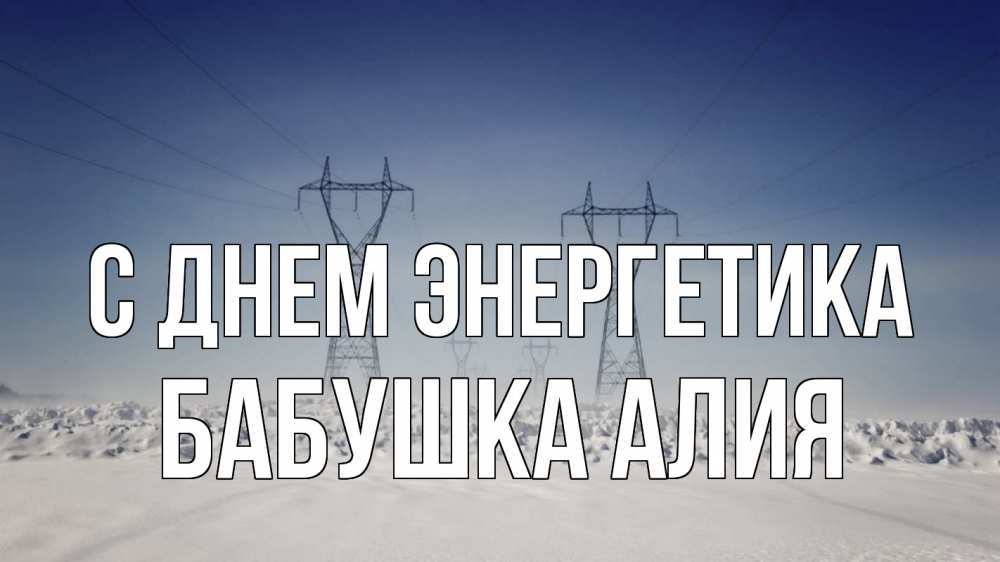 Открытка на каждый день с именем, Бабушка-Алия С днем энергетика снег зима Прикольная открытка с пожеланием онлайн скачать бесплатно 