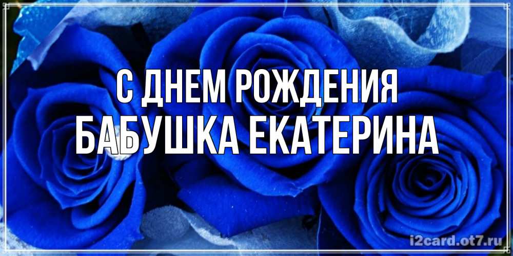 Открытка на каждый день с именем, Бабушка-Екатерина С днем рождения синие розы в росе Прикольная открытка с пожеланием онлайн скачать бесплатно 