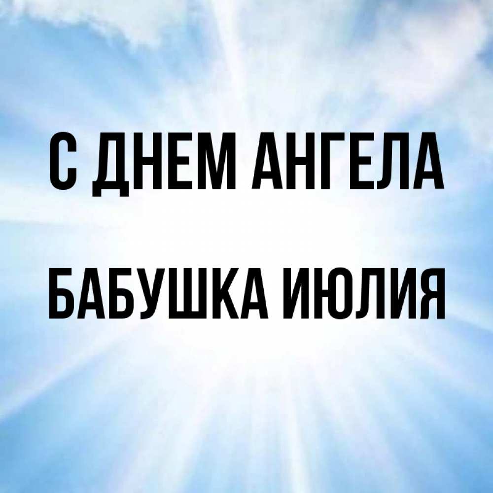 Открытка на каждый день с именем, Бабушка-Июлия С днем ангела свет небесный Прикольная открытка с пожеланием онлайн скачать бесплатно 