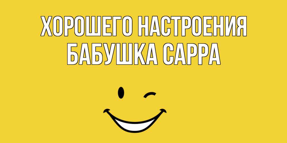 Открытка на каждый день с именем, Бабушка-Сарра Хорошего настроения смайл Прикольная открытка с пожеланием онлайн скачать бесплатно 