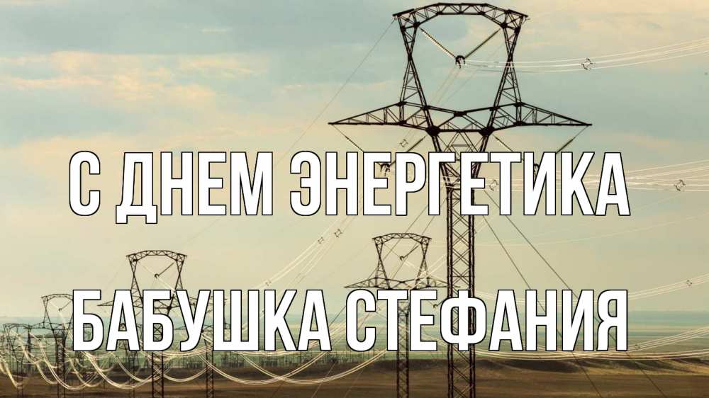 Открытка на каждый день с именем, Бабушка-Стефания С днем энергетика провода небо Прикольная открытка с пожеланием онлайн скачать бесплатно 