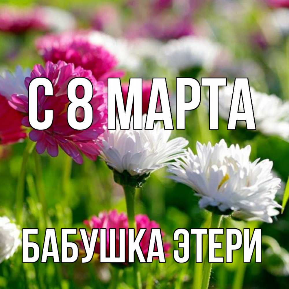 Открытка на каждый день с именем, Бабушка-Этери С 8 МАРТА международный женский день 1 Прикольная открытка с пожеланием онлайн скачать бесплатно 