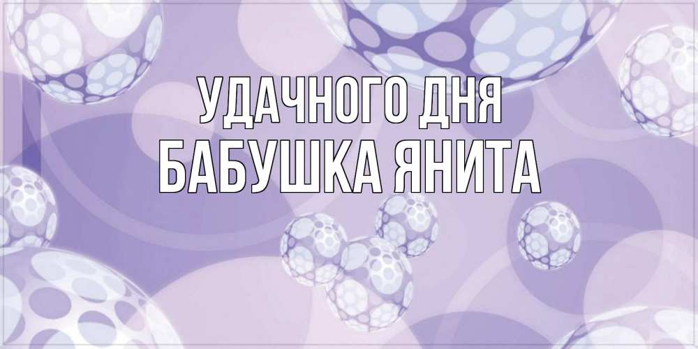 Открытка на каждый день с именем, Бабушка-Янита Удачного дня открытка строгого стиля Прикольная открытка с пожеланием онлайн скачать бесплатно 