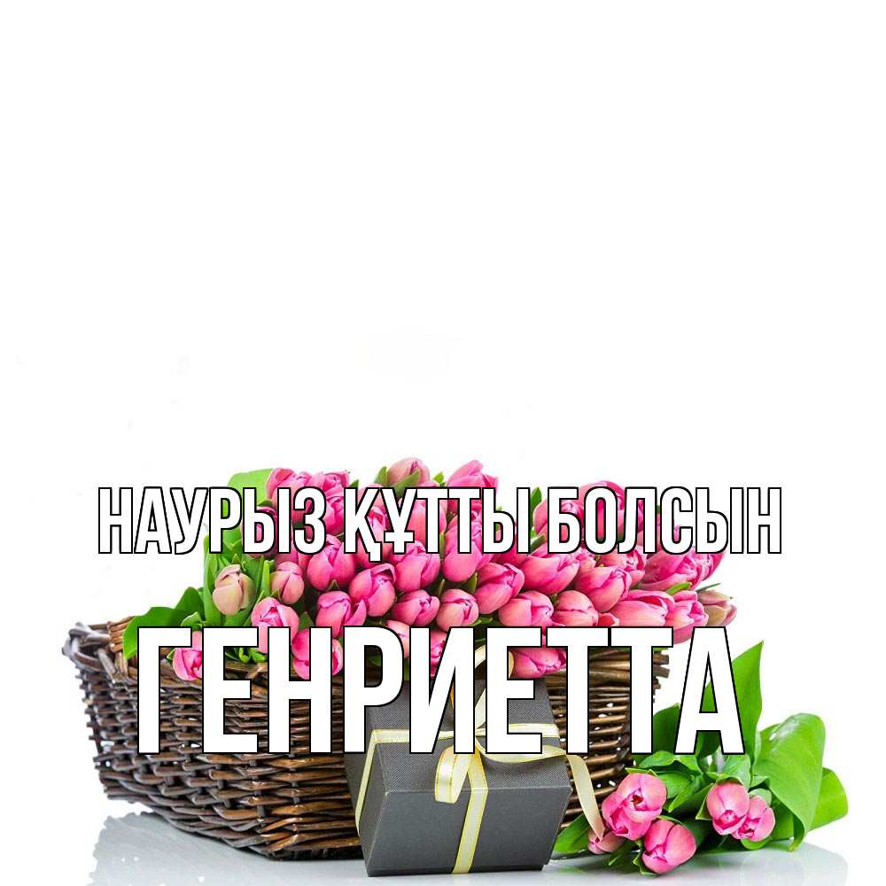 Открытка на каждый день с именем, Генриетта Наурыз құтты болсын цветы Прикольная открытка с пожеланием онлайн скачать бесплатно 