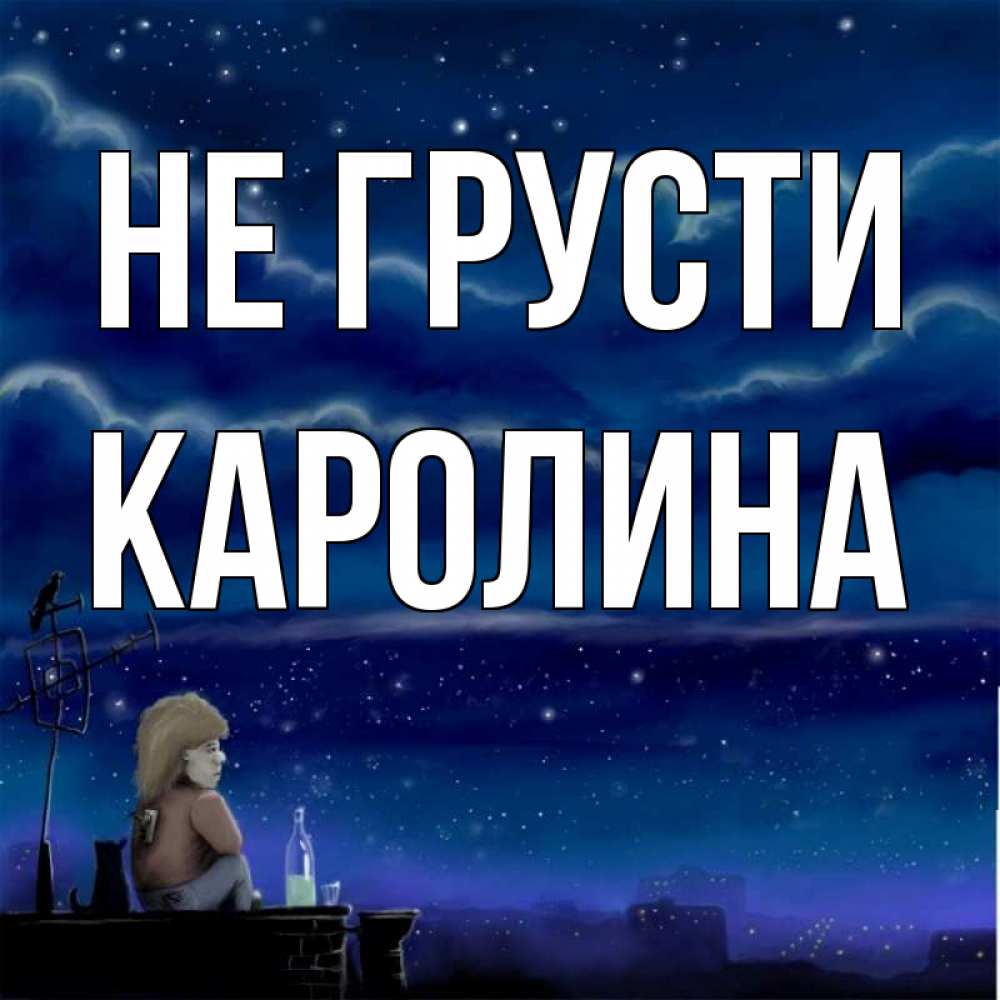 Открытка на каждый день с именем, Каролина Не грусти город с крыши Прикольная открытка с пожеланием онлайн скачать бесплатно 