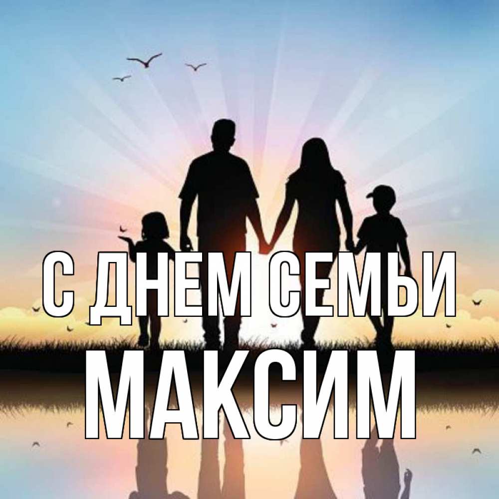Открытка на каждый день с именем, Максим С днем семьи сын, дочка, мама, папа, море , закат Прикольная открытка с пожеланием онлайн скачать бесплатно 