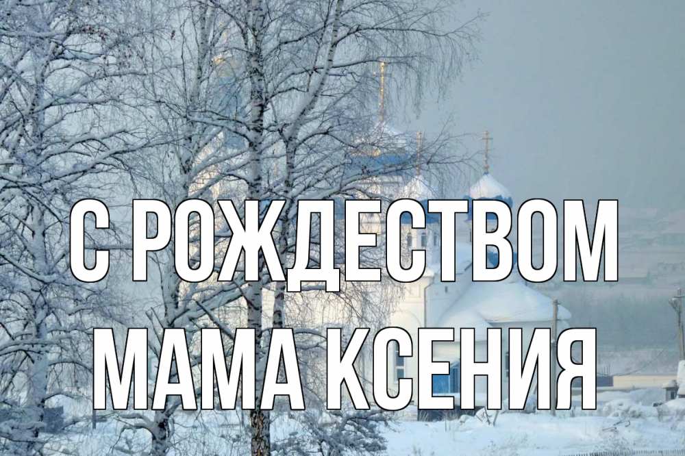 Открытка на каждый день с именем, Мама-Ксения С рождеством храм, зима Прикольная открытка с пожеланием онлайн скачать бесплатно 