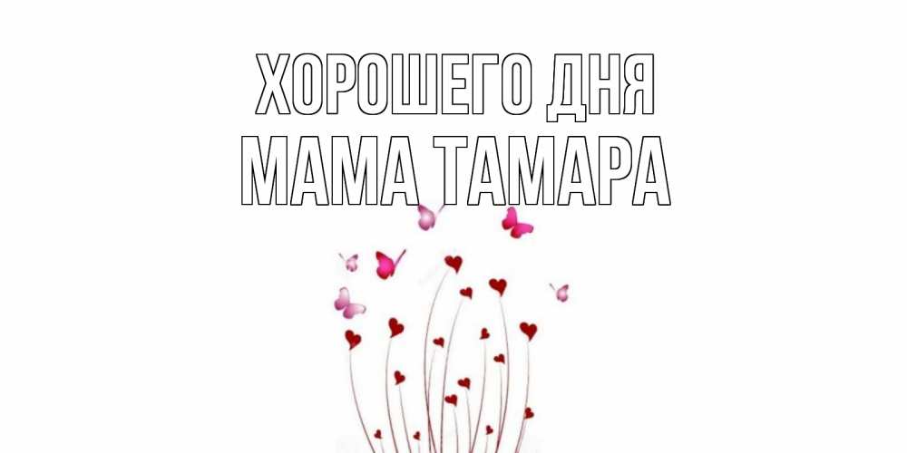 Открытка на каждый день с именем, Мама-Тамара Хорошего дня отличного дня Прикольная открытка с пожеланием онлайн скачать бесплатно 