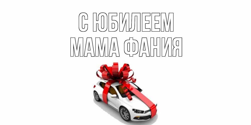 Открытка на каждый день с именем, Мама-Фания С юбилеем машина, лента Прикольная открытка с пожеланием онлайн скачать бесплатно 