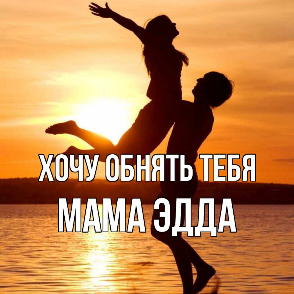 Открытка на каждый день с именем, Мама-Эдда Хочу обнять тебя парень поднимает девушку и она летит Прикольная открытка с пожеланием онлайн скачать бесплатно 