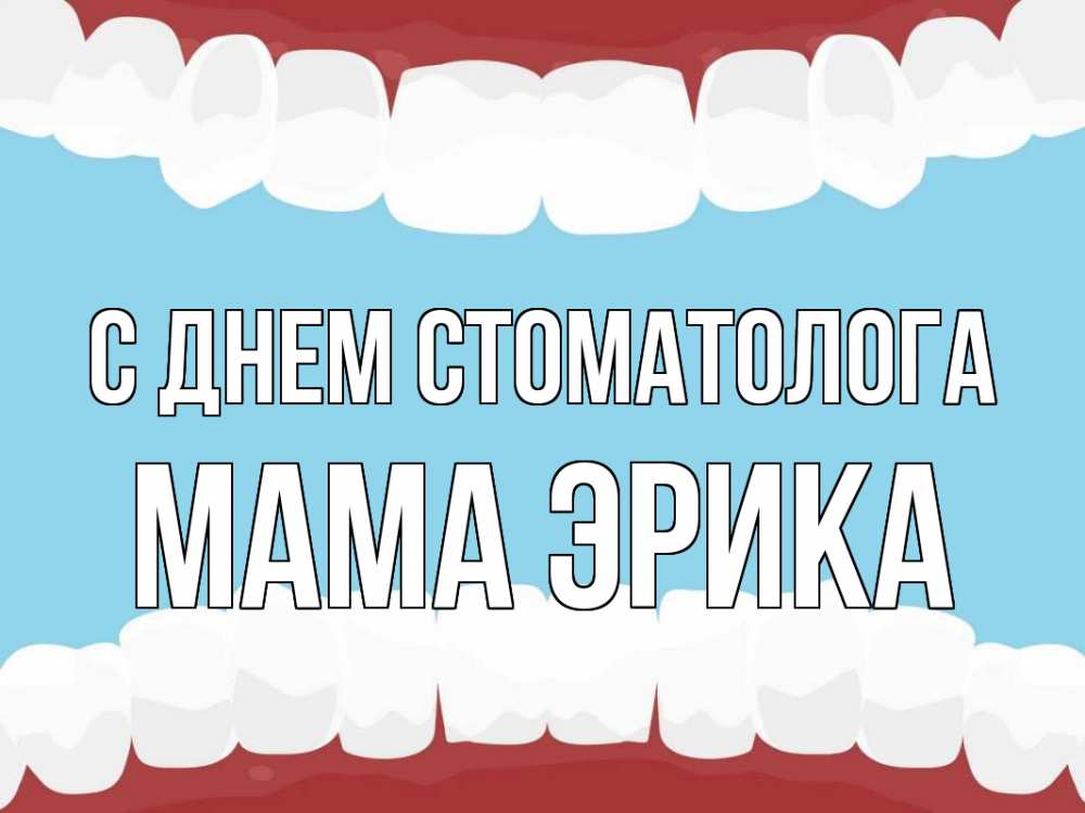 Открытка на каждый день с именем, Мама-Эрика С днем стоматолога с днем стоматолога Прикольная открытка с пожеланием онлайн скачать бесплатно 