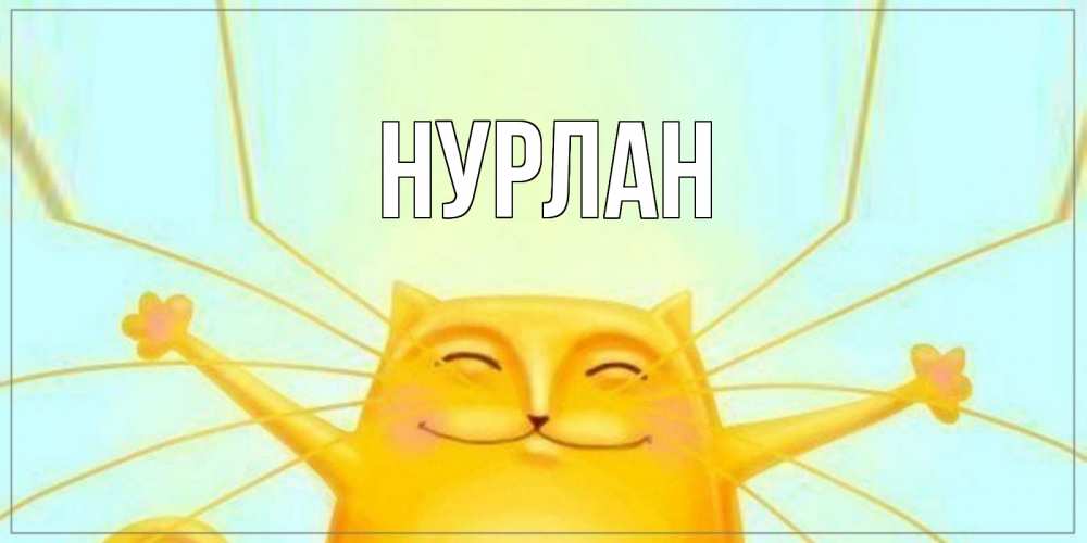 Открытка на каждый день с именем, Нурлан Главная кот Прикольная открытка с пожеланием онлайн скачать бесплатно 
