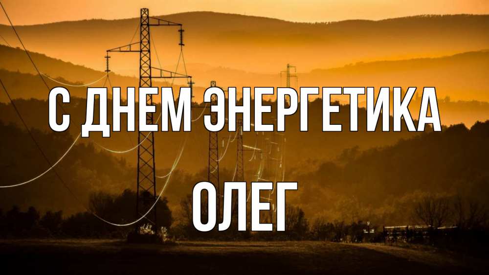 Открытка на каждый день с именем, Олег С днем энергетика ЛЭП провода горы закат Прикольная открытка с пожеланием онлайн скачать бесплатно 