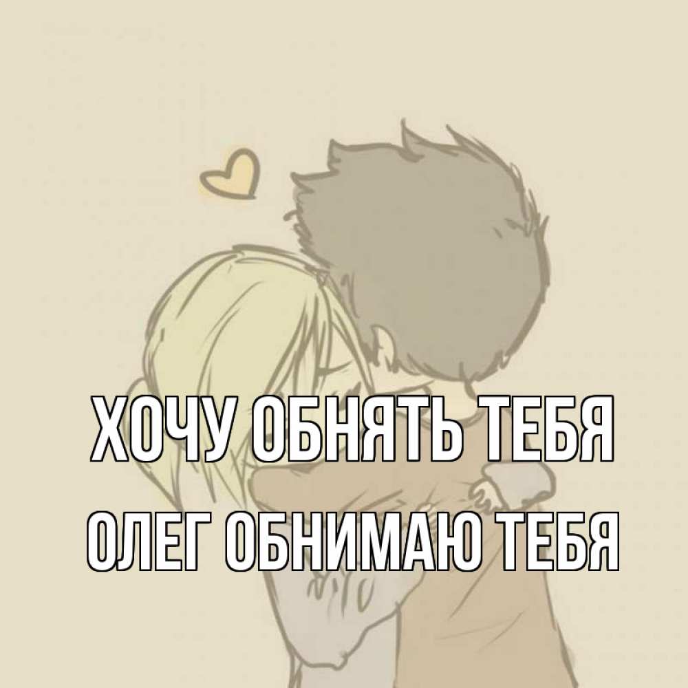 Открытка на каждый день с именем, Олег-обнимаю-тебя Хочу обнять тебя с сердечком рисунок Прикольная открытка с пожеланием онлайн скачать бесплатно 