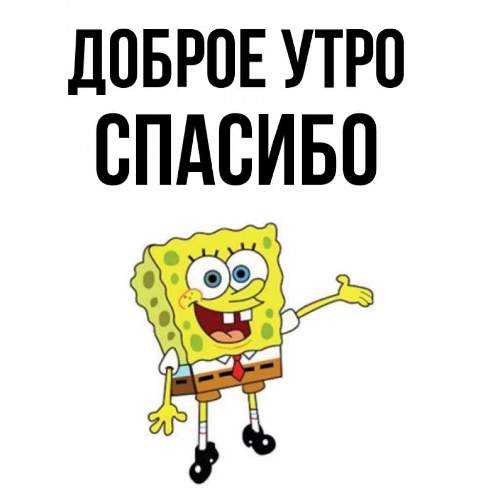 Открытка на каждый день с именем, СПАСИБО Доброе утро губка боб улыбается Прикольная открытка с пожеланием онлайн скачать бесплатно 