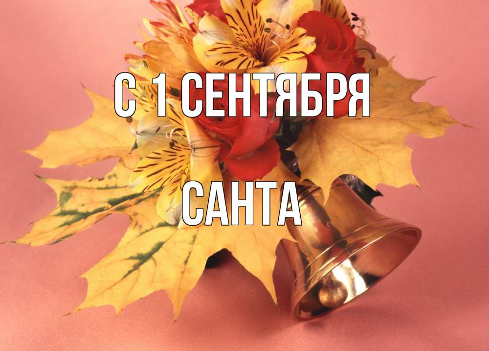 Открытка на каждый день с именем, Санта С 1 сентября колокольчик, желтые листья Прикольная открытка с пожеланием онлайн скачать бесплатно 