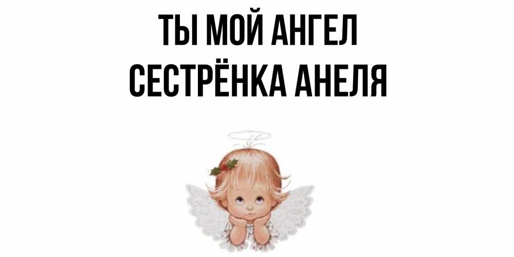 Открытка на каждый день с именем, Сестрёнка-Анеля Ты мой ангел ангел Прикольная открытка с пожеланием онлайн скачать бесплатно 