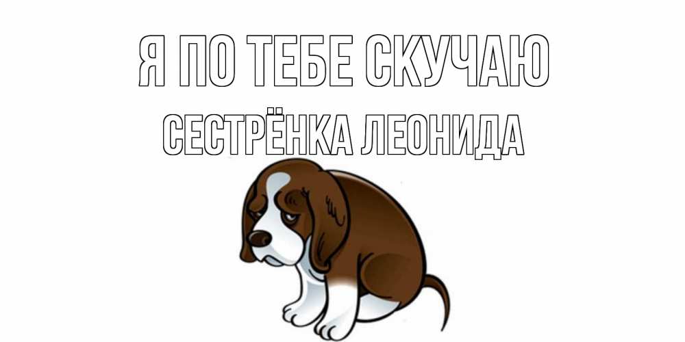 Открытка на каждый день с именем, Сестрёнка-Леонида Я по тебе скучаю я по тебе скучаю с щенком Прикольная открытка с пожеланием онлайн скачать бесплатно 