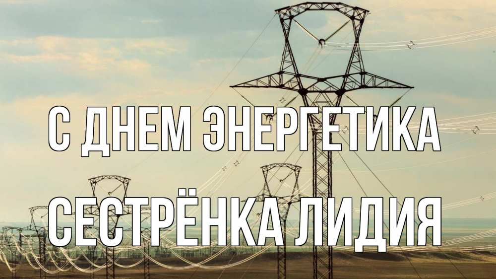 Открытка на каждый день с именем, Сестрёнка-Лидия С днем энергетика провода небо Прикольная открытка с пожеланием онлайн скачать бесплатно 