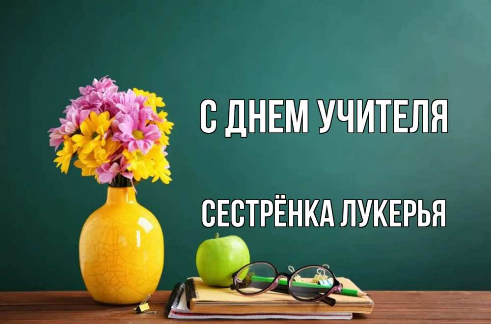 Открытка на каждый день с именем, Сестрёнка-Лукерья С днем учителя ваза с цветами яблоко и журнал Прикольная открытка с пожеланием онлайн скачать бесплатно 