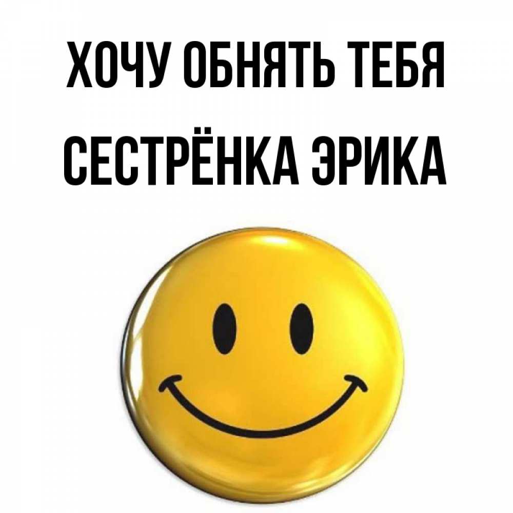 Открытка на каждый день с именем, Сестрёнка-Эрика Хочу обнять тебя открытки которые можно подписывать онлайн по своему усмотрению бесплатно Прикольная открытка с пожеланием онлайн скачать бесплатно 