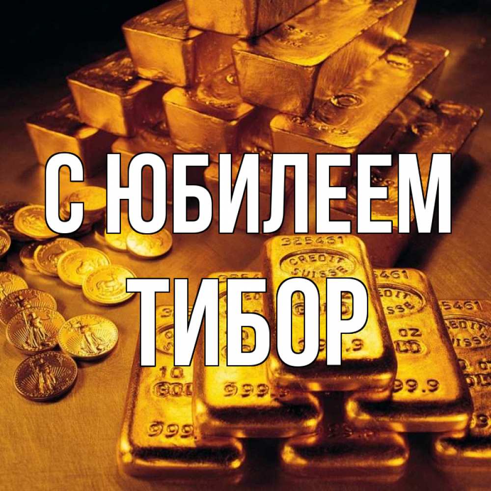 Открытка на каждый день с именем, Тибор С юбилеем со слитками золота и золотыми монетами Прикольная открытка с пожеланием онлайн скачать бесплатно 