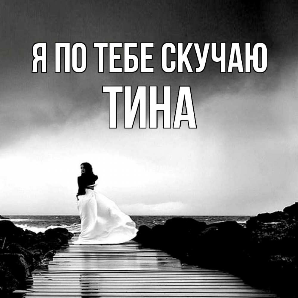 Открытка на каждый день с именем, Тина Я по тебе скучаю скучаю Прикольная открытка с пожеланием онлайн скачать бесплатно 
