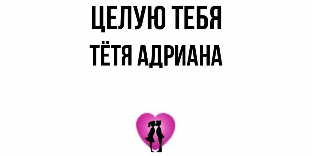 Открытка на каждый день с именем, Тётя-Адриана Целую тебя поцелуй Прикольная открытка с пожеланием онлайн скачать бесплатно 