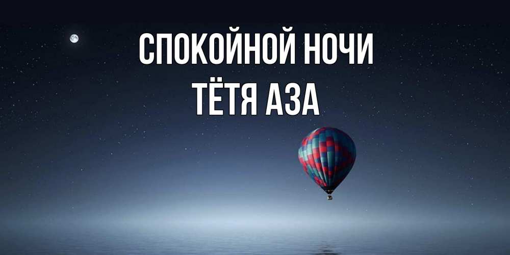 Открытка на каждый день с именем, Тётя-Аза Спокойной ночи ночная открытка Прикольная открытка с пожеланием онлайн скачать бесплатно 