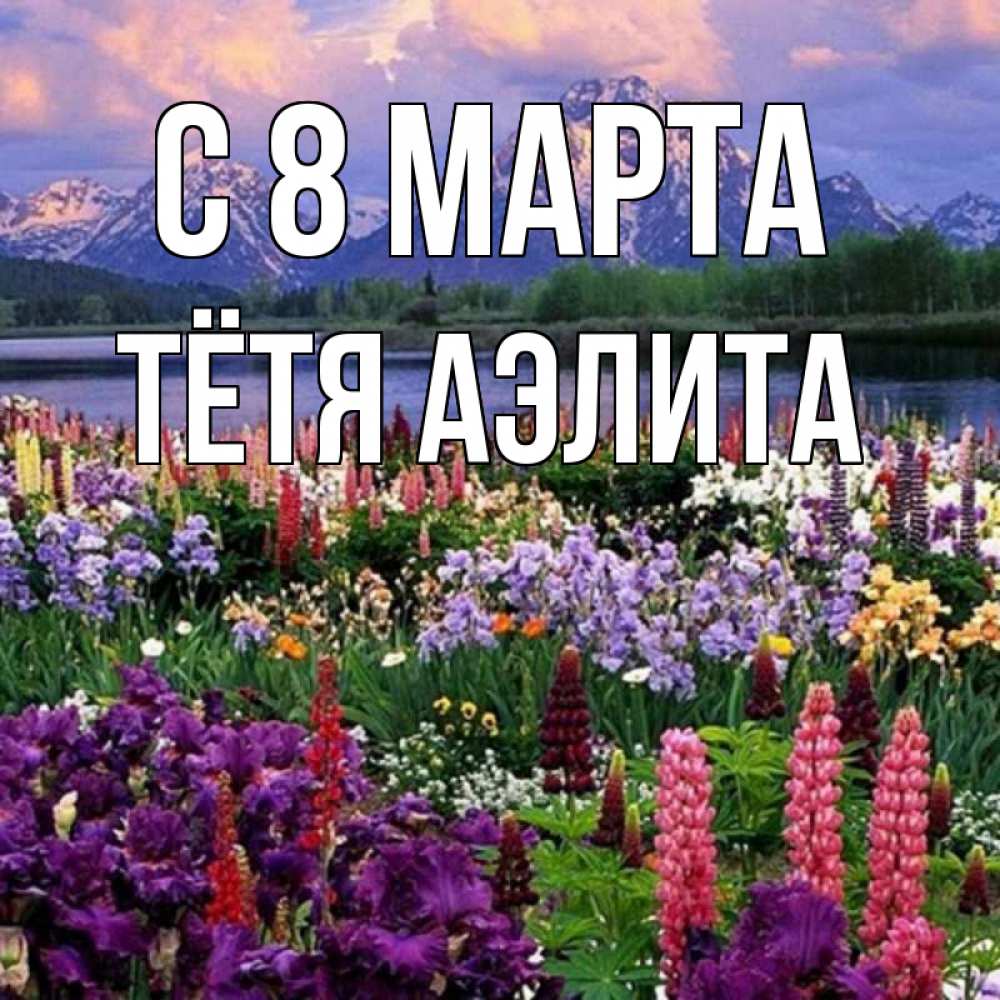 Открытка на каждый день с именем, Тётя-Аэлита С 8 МАРТА международный женский день Прикольная открытка с пожеланием онлайн скачать бесплатно 