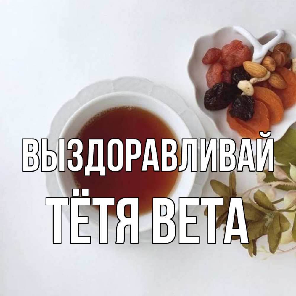 Открытка на каждый день с именем, Тётя-Вета Выздоравливай неизвестные растения Прикольная открытка с пожеланием онлайн скачать бесплатно 