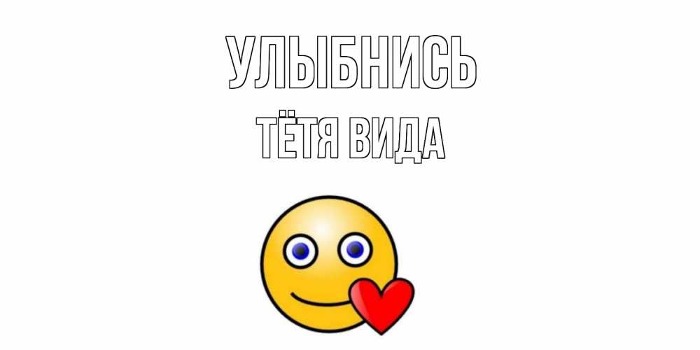 Открытка на каждый день с именем, Тётя-Вида Улыбнись смайл,сердце Прикольная открытка с пожеланием онлайн скачать бесплатно 