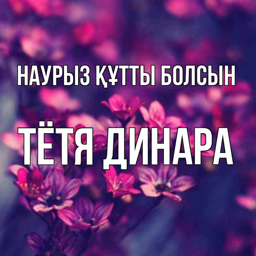Открытка на каждый день с именем, Тётя-Динара Наурыз құтты болсын небольшие цветы 1 Прикольная открытка с пожеланием онлайн скачать бесплатно 