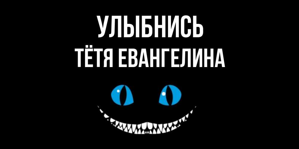 Открытка на каждый день с именем, Тётя-Евангелина Улыбнись кот улыбается Прикольная открытка с пожеланием онлайн скачать бесплатно 
