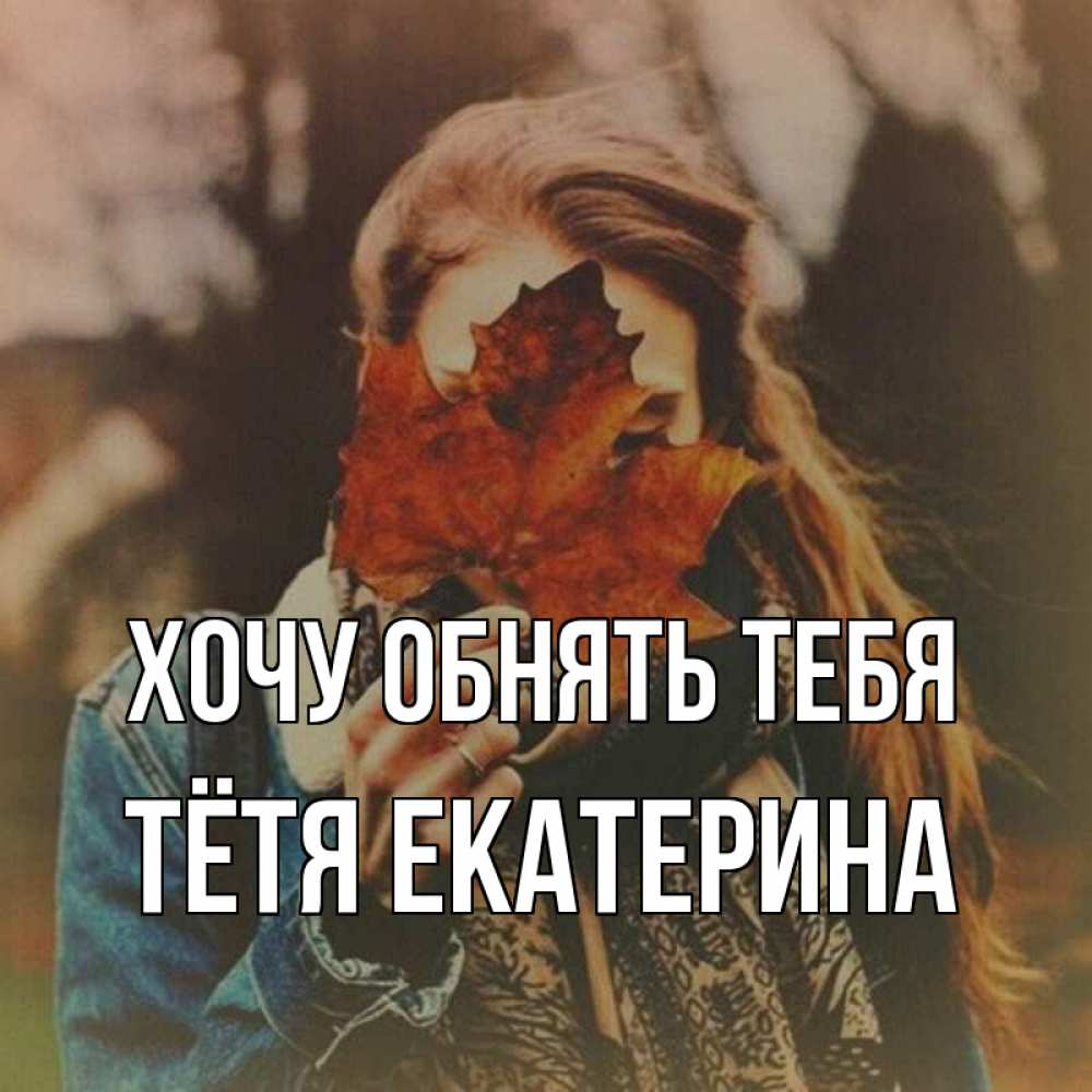 Открытка на каждый день с именем, Тётя-Екатерина Хочу обнять тебя осеннее настроение и рыжая Прикольная открытка с пожеланием онлайн скачать бесплатно 