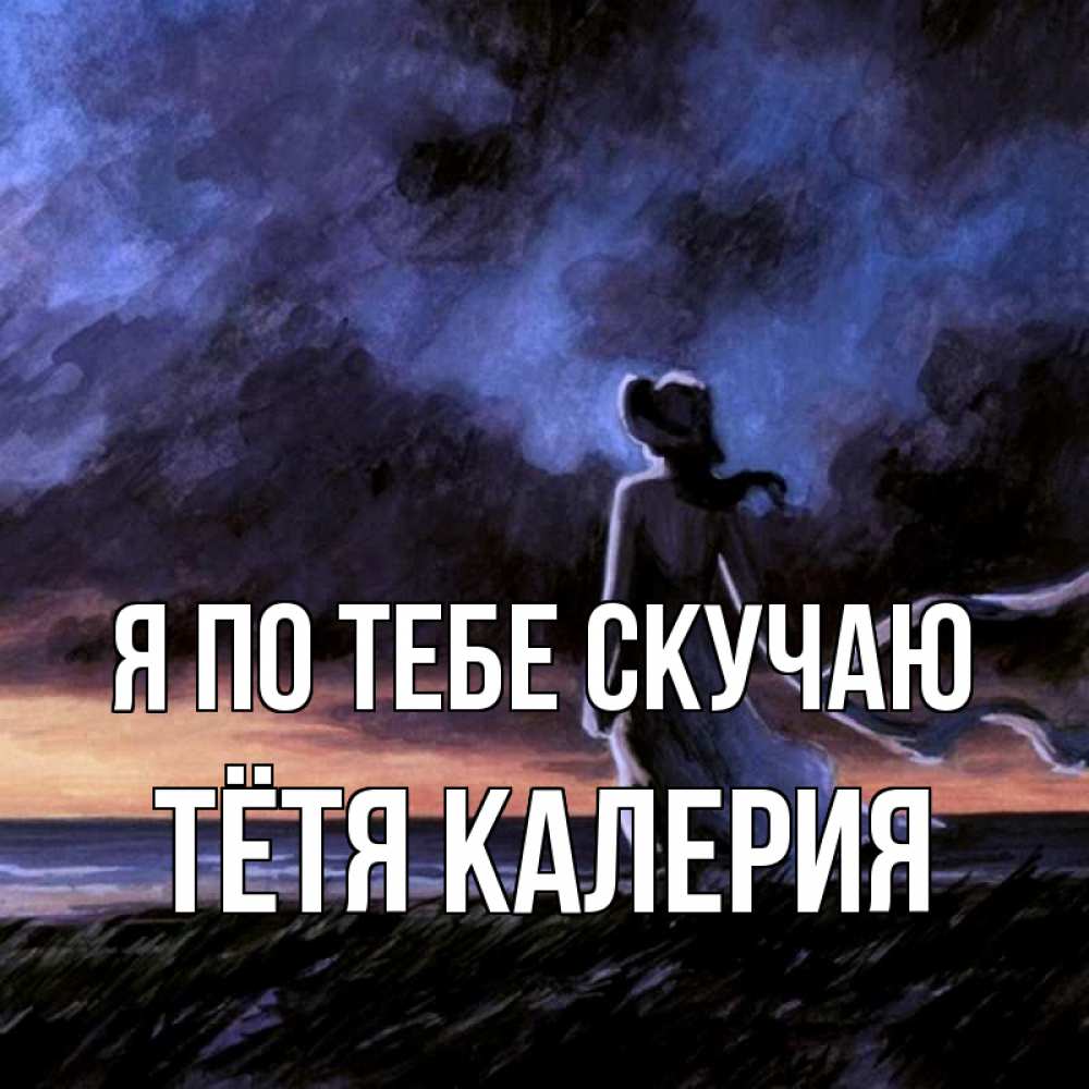 Открытка на каждый день с именем, Тётя-Калерия Я по тебе скучаю тут 2 Прикольная открытка с пожеланием онлайн скачать бесплатно 