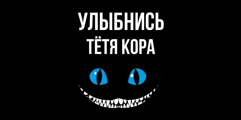 Открытка на каждый день с именем, Тётя-Кора Улыбнись кот улыбается Прикольная открытка с пожеланием онлайн скачать бесплатно 