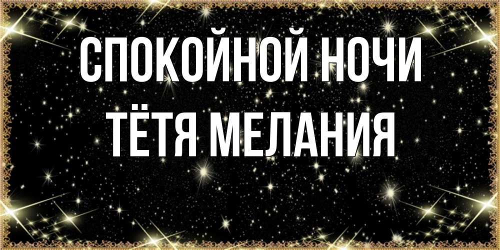 Открытка на каждый день с именем, Тётя-Мелания Спокойной ночи засыпаем под звездами Прикольная открытка с пожеланием онлайн скачать бесплатно 