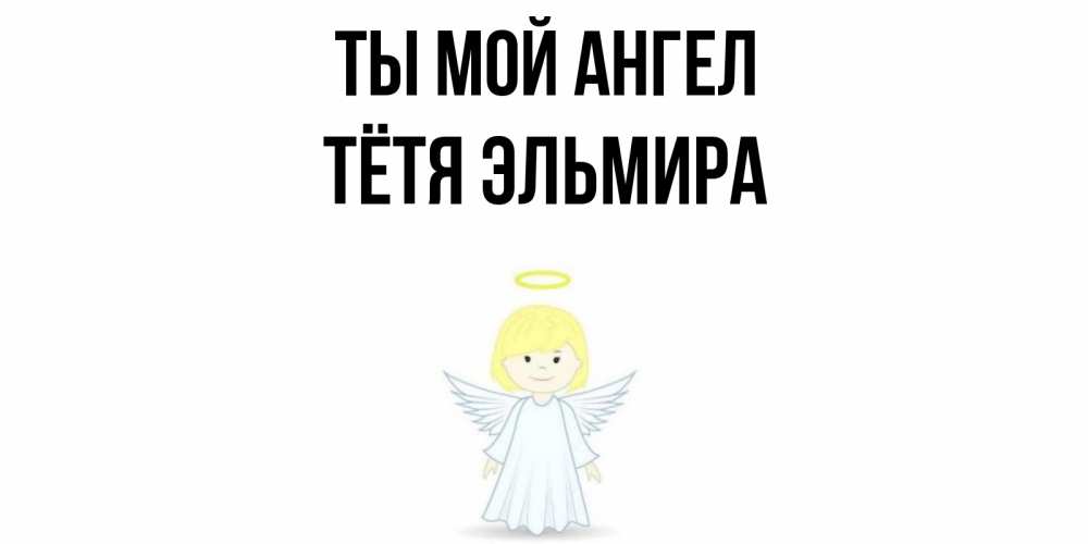 Открытка на каждый день с именем, Тётя-Эльмира Ты мой ангел ангел Прикольная открытка с пожеланием онлайн скачать бесплатно 