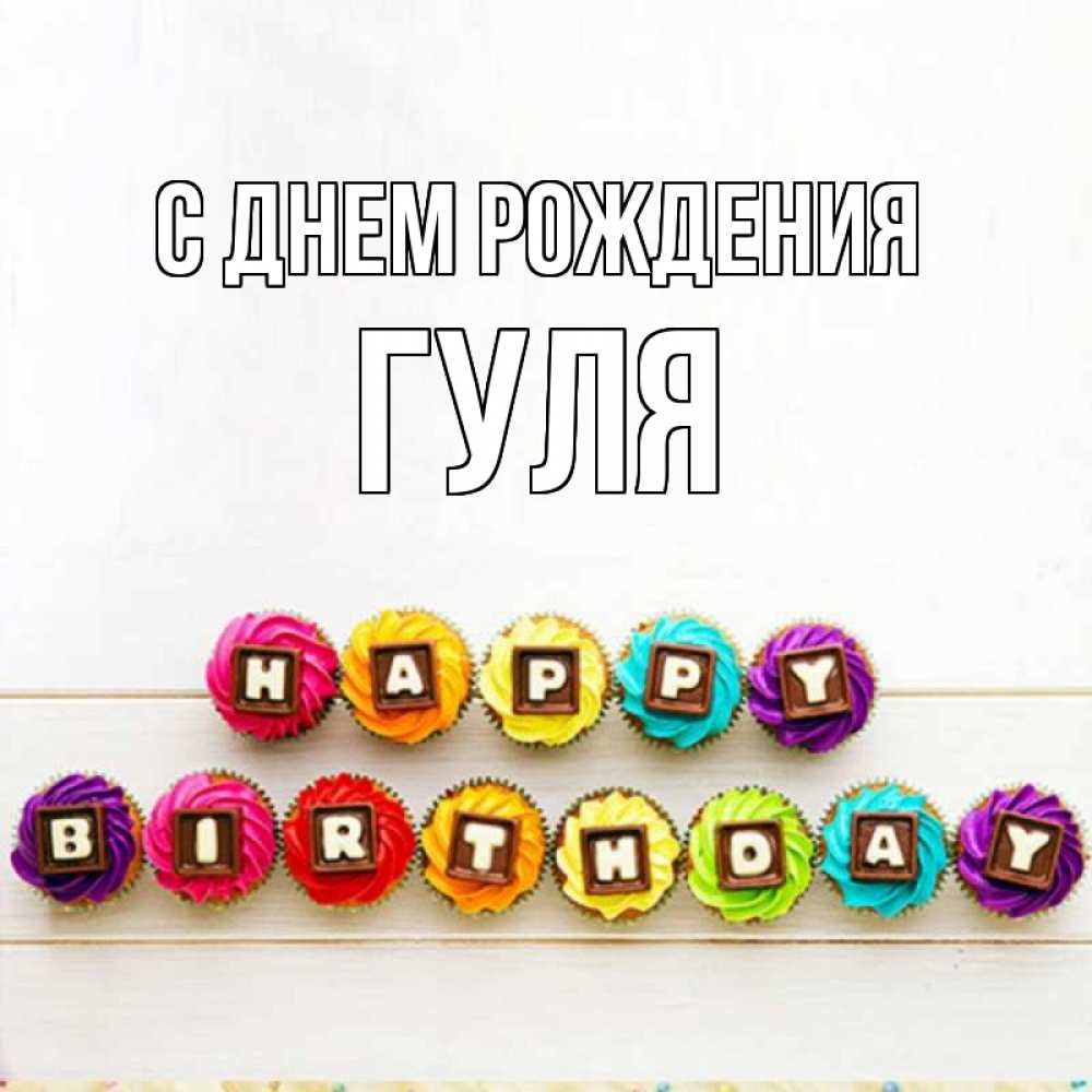 Открытка на каждый день с именем, гуля С днем рождения из кексов и шоколада Прикольная открытка с пожеланием онлайн скачать бесплатно 