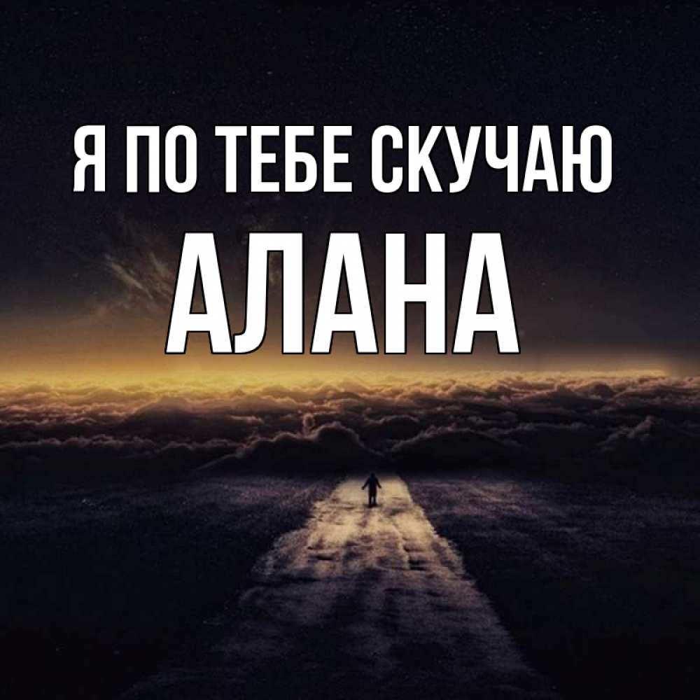 Открытка на каждый день с именем, Алана Я по тебе скучаю идем Прикольная открытка с пожеланием онлайн скачать бесплатно 