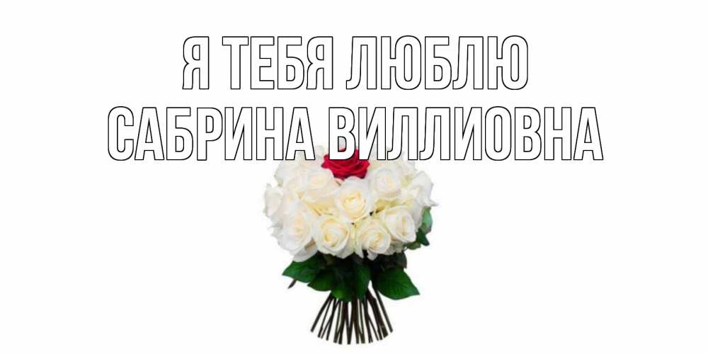 Открытка на каждый день с именем, Сабрина-Виллиовна Я тебя люблю единственная Прикольная открытка с пожеланием онлайн скачать бесплатно 